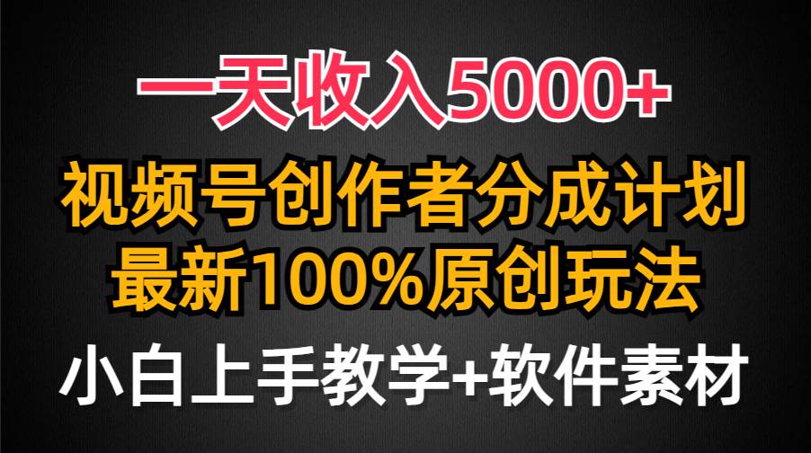 一天收入5000+，视频号创作者分成计划，最新100%原创玩法，小白也可以轻…-中创 网赚