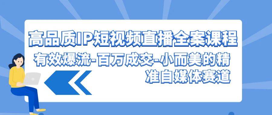 高品质 IP短视频直播-全案课程，有效爆流-百万成交-小而美的精准自媒体赛道-中创 网赚