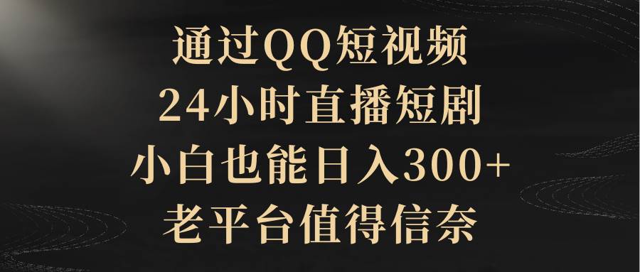 通过QQ短视频、24小时直播短剧，小白也能日入300+，老平台值得信赖-中创 网赚