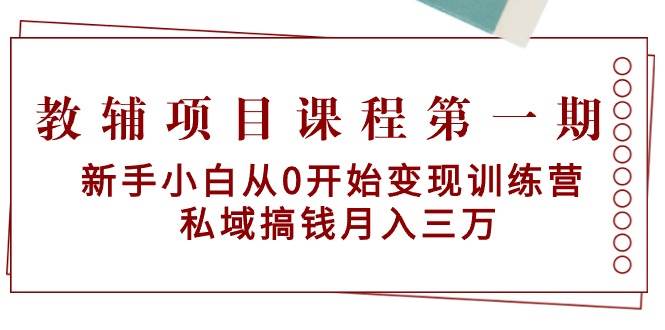 教辅项目课程第一期：新手小白从0开始变现训练营  私域搞钱月入三万-中创 网赚