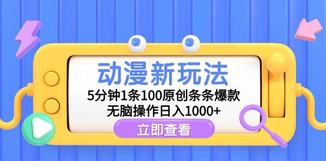 动漫新玩法，5分钟1条100原创条条爆款，无脑操作日入1000+-中创 网赚