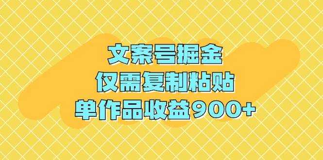 文案号掘金，仅需复制粘贴，单作品收益900+-中创 网赚