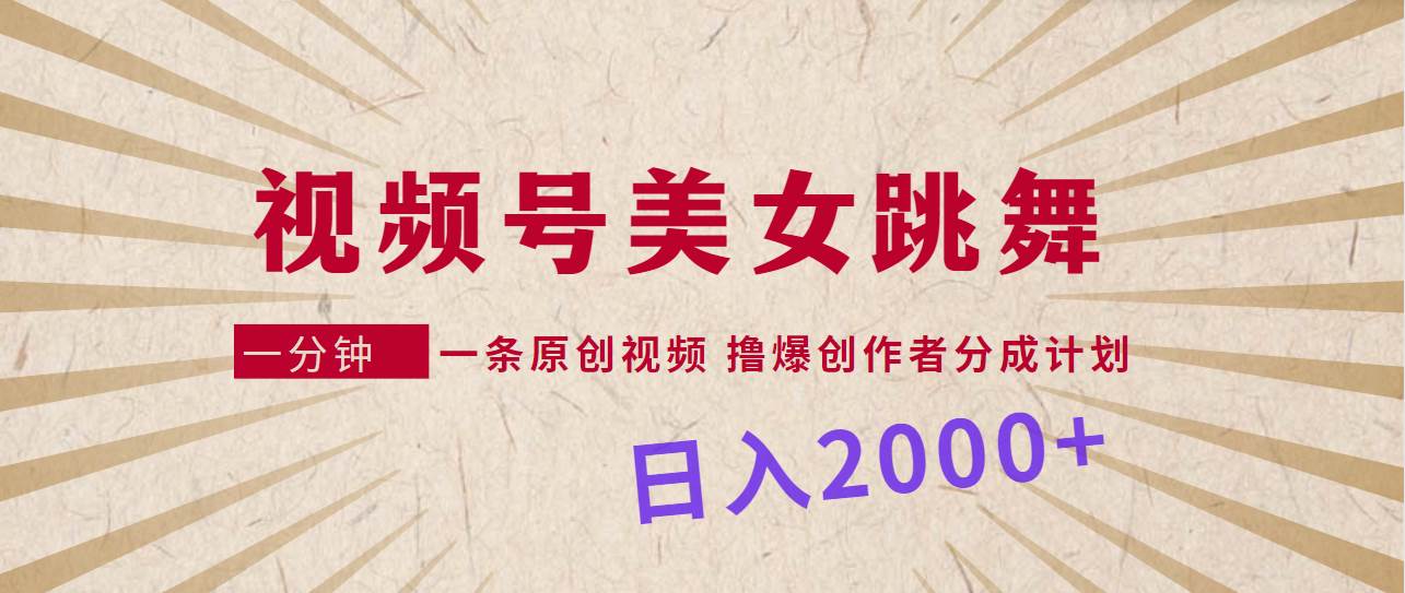 视频号，美女跳舞，一分钟一条原创视频，撸爆创作者分成计划，日入2000+-中创 网赚