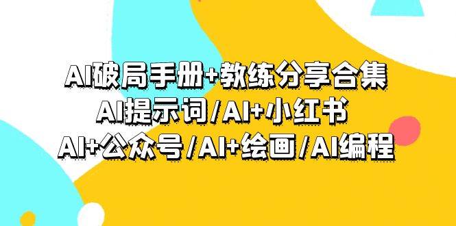 AI破局手册+教练分享合集：AI提示词/AI+小红书 /AI+公众号/AI+绘画/AI编程-中创 网赚