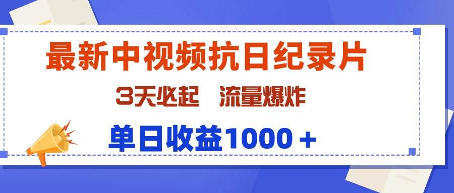 最新中视频抗日纪录片，3天必起，流量爆炸，单日收益1000＋-中创 网赚