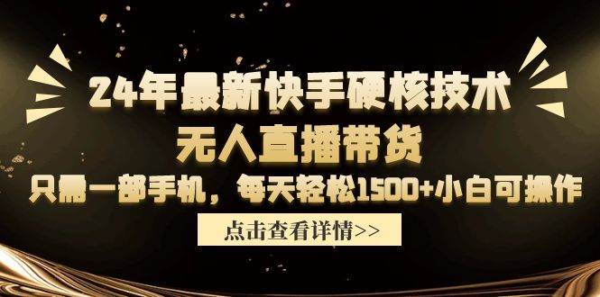 24年最新快手硬核技术无人直播带货，只需一部手机 每天轻松1500+小白可操作-中创 网赚