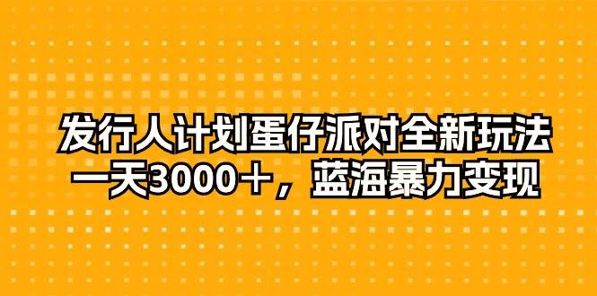 发行人计划蛋仔派对全新玩法，一天3000＋，蓝海暴力变现-中创 网赚