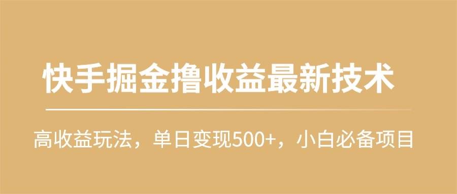 快手掘金撸收益最新技术，高收益玩法，单日变现500+，小白必备项目-中创 网赚