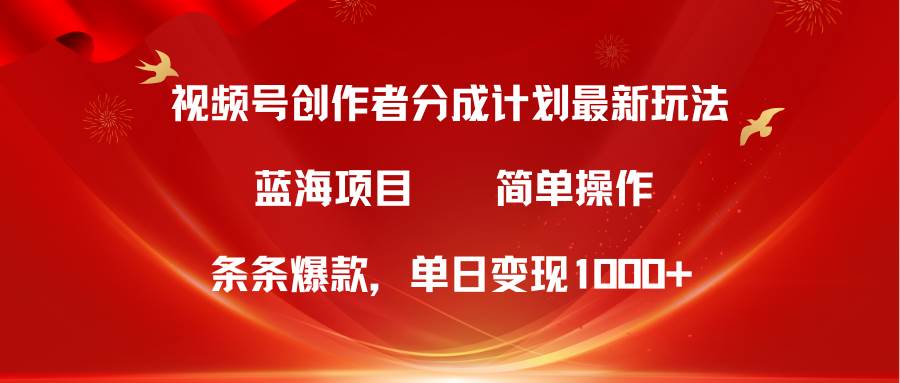 视频号创作者分成5.0，最新方法，条条爆款，简单无脑，单日变现1000+-中创 网赚