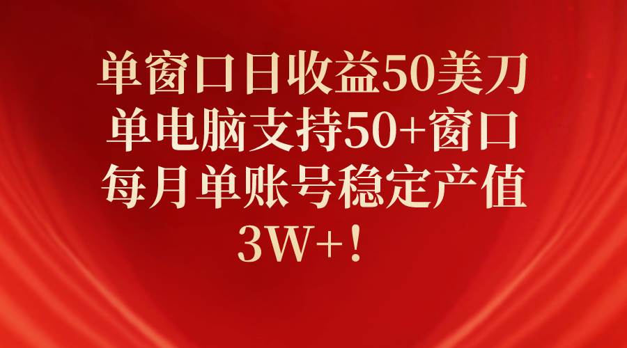 单窗口日收益50美刀，单电脑支持50+窗口，每月单账号稳定产值3W+！-中创 网赚