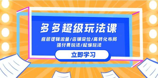 2024多多 超级玩法课 流量底层逻辑/店铺定位/高转化布局/强付费/起爆玩法-中创 网赚