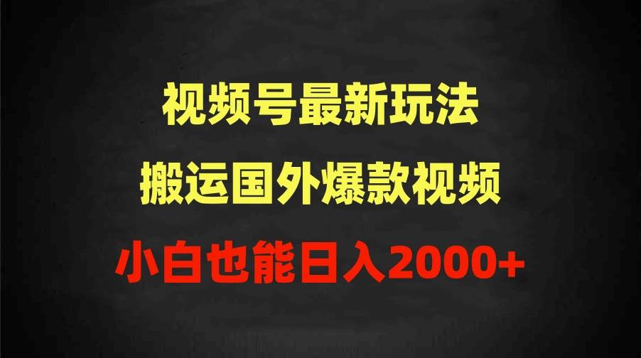 2024视频号最新玩法，搬运国外爆款视频，100%过原创，小白也能日入2000+-中创 网赚