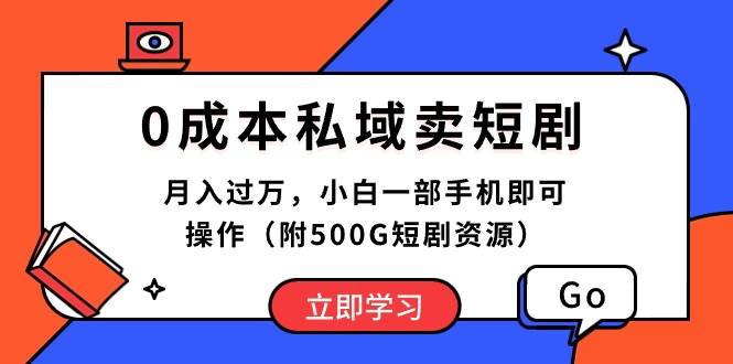 0成本私域卖短剧，月入过万，小白一部手机即可操作（附500G短剧资源）-中创 网赚