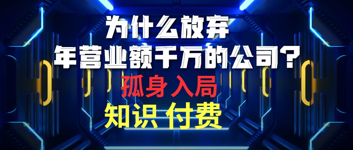 为什么放弃年营业额千万的公司 孤身入局知识付费赛道-中创 网赚