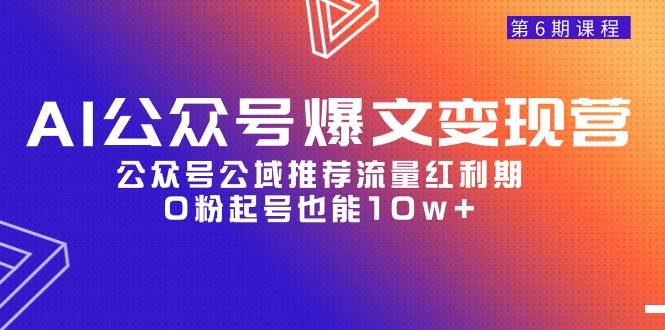 AI公众号爆文-变现营06期，公众号公域推荐流量红利期，0粉起号也能10w+-中创 网赚