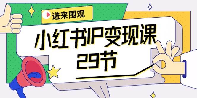 小红书IP变现课：开店/定位/IP变现/直播带货/爆款打造/涨价秘诀/等等/29节-中创 网赚