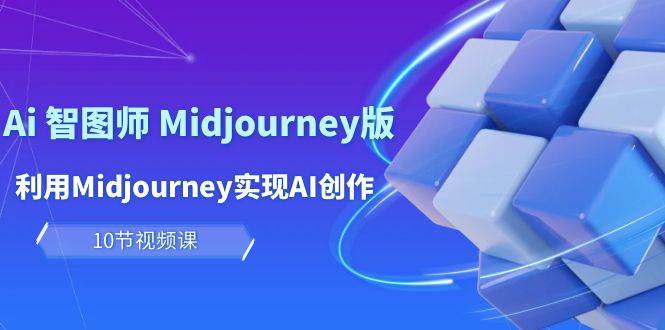 玩赚Ai 智图师 Midjourney版：利用Midjourney实现AI创作及变现（10节课）-中创 网赚