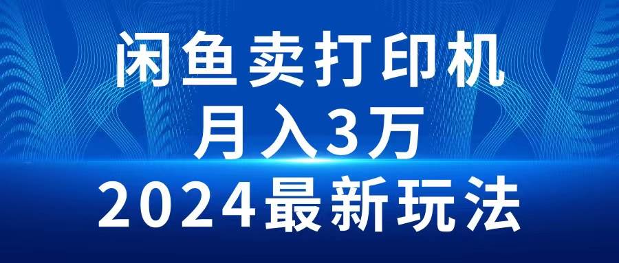 2024闲鱼卖打印机，月入3万2024最新玩法-中创 网赚