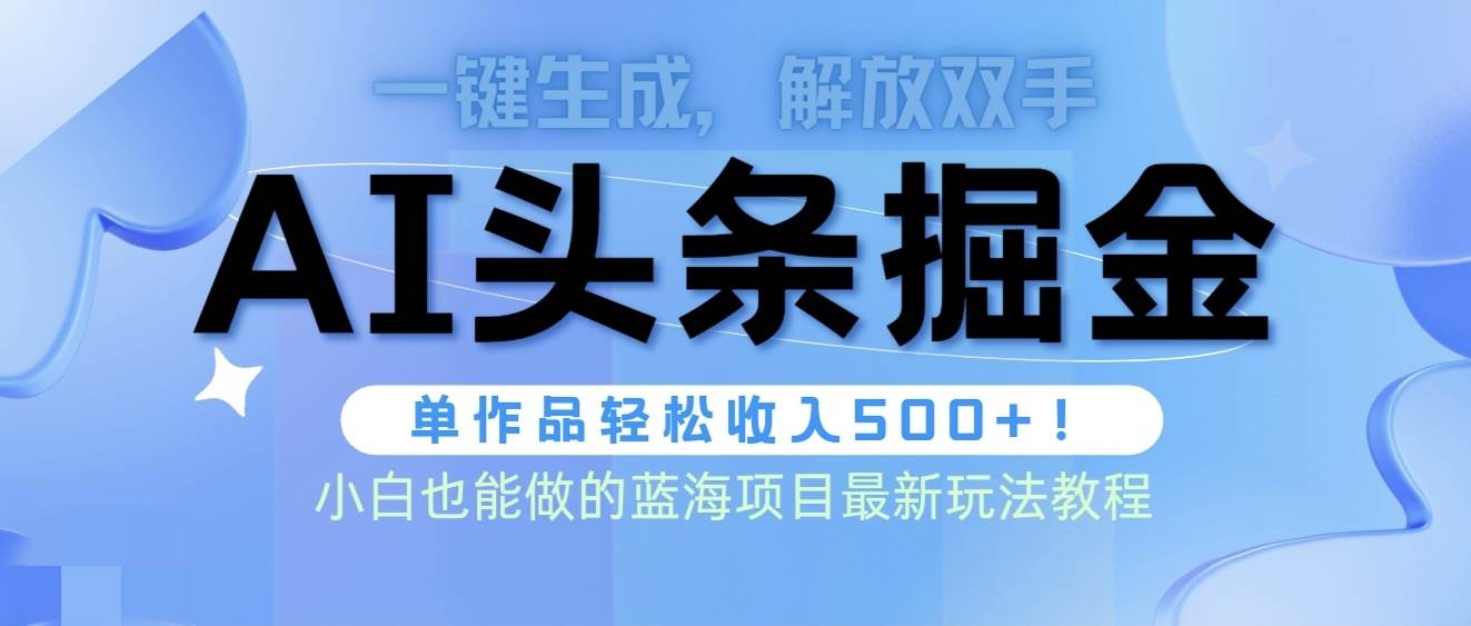 头条AI掘金术最新玩法，全AI制作无需人工修稿，一键生成单篇文章收益500+-中创 网赚