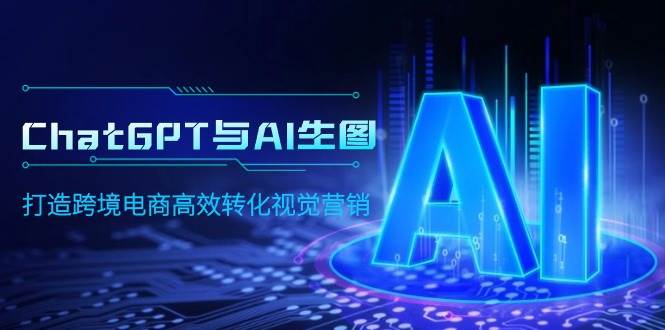 ChatGPT与AI生图，打造跨境电商高效转化视觉营销-中创 网赚