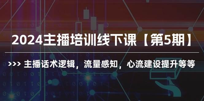 2024主播培训线下课【第5期】主播话术逻辑，流量感知，心流建设提升等等-中创 网赚