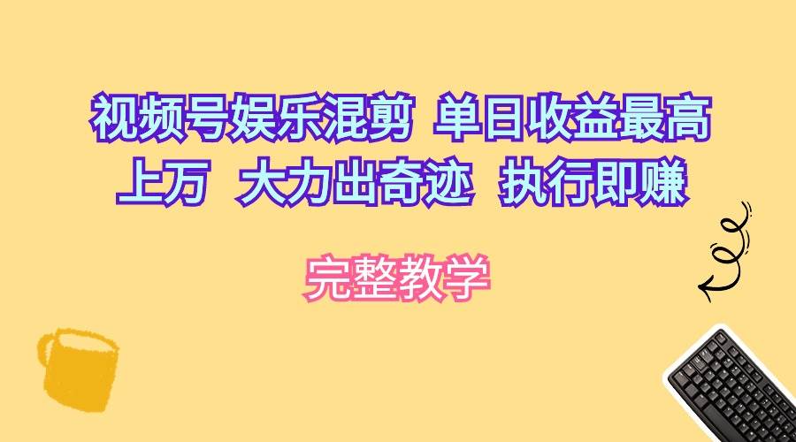 视频号娱乐混剪  单日收益最高上万   大力出奇迹   执行即赚-中创 网赚