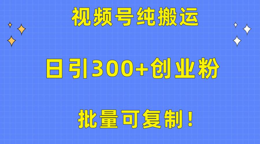 批量可复制！视频号纯搬运日引300+创业粉教程！-中创 网赚