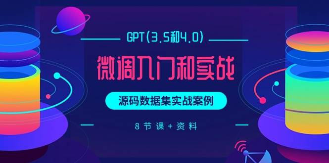 GPT(3.5和4.0)微调入门和实战，源码数据集实战案例（8节课+资料）-中创 网赚