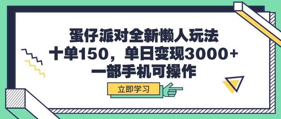 蛋仔派对全新懒人玩法，十单150，单日变现3000+，一部手机可操作-中创 网赚