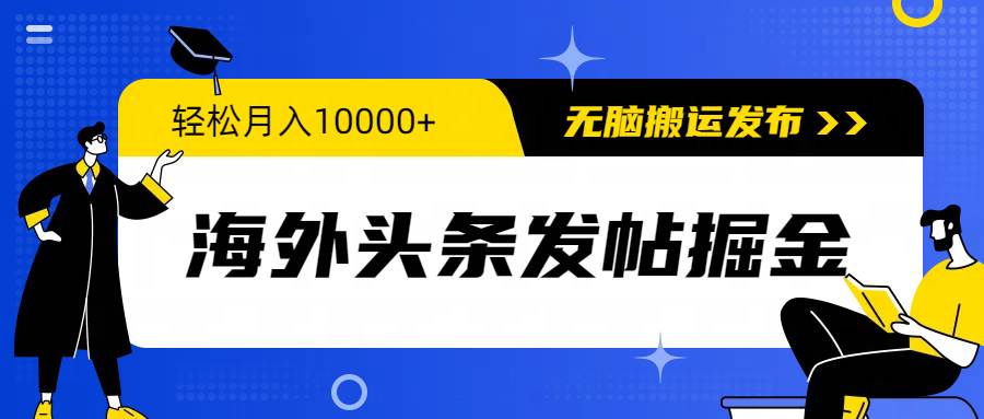 海外头条发帖掘金，轻松月入10000+，无脑搬运发布，新手小白无门槛-中创 网赚