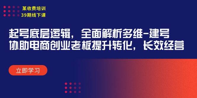 某收费培训39期线下课：起号底层逻辑，全面解析多维 建号，协助电商创业…-中创 网赚