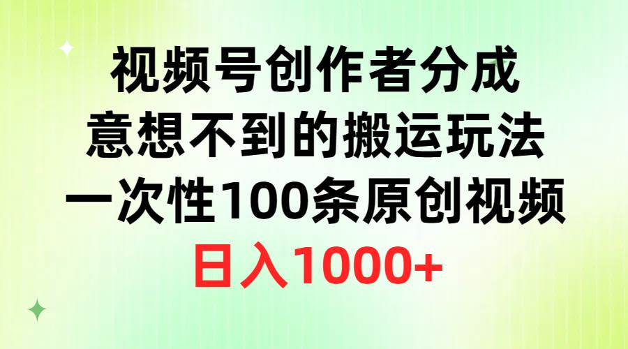 视频号创作者分成，意想不到的搬运玩法，一次性100条原创视频，日入1000+-中创 网赚