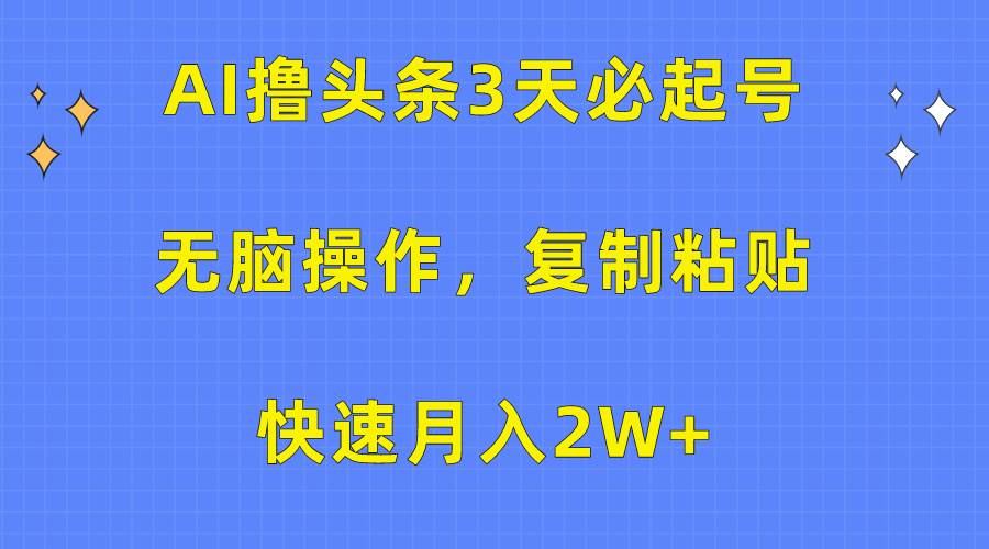 AI撸头条3天必起号，无脑操作3分钟1条，复制粘贴快速月入2W+-中创 网赚