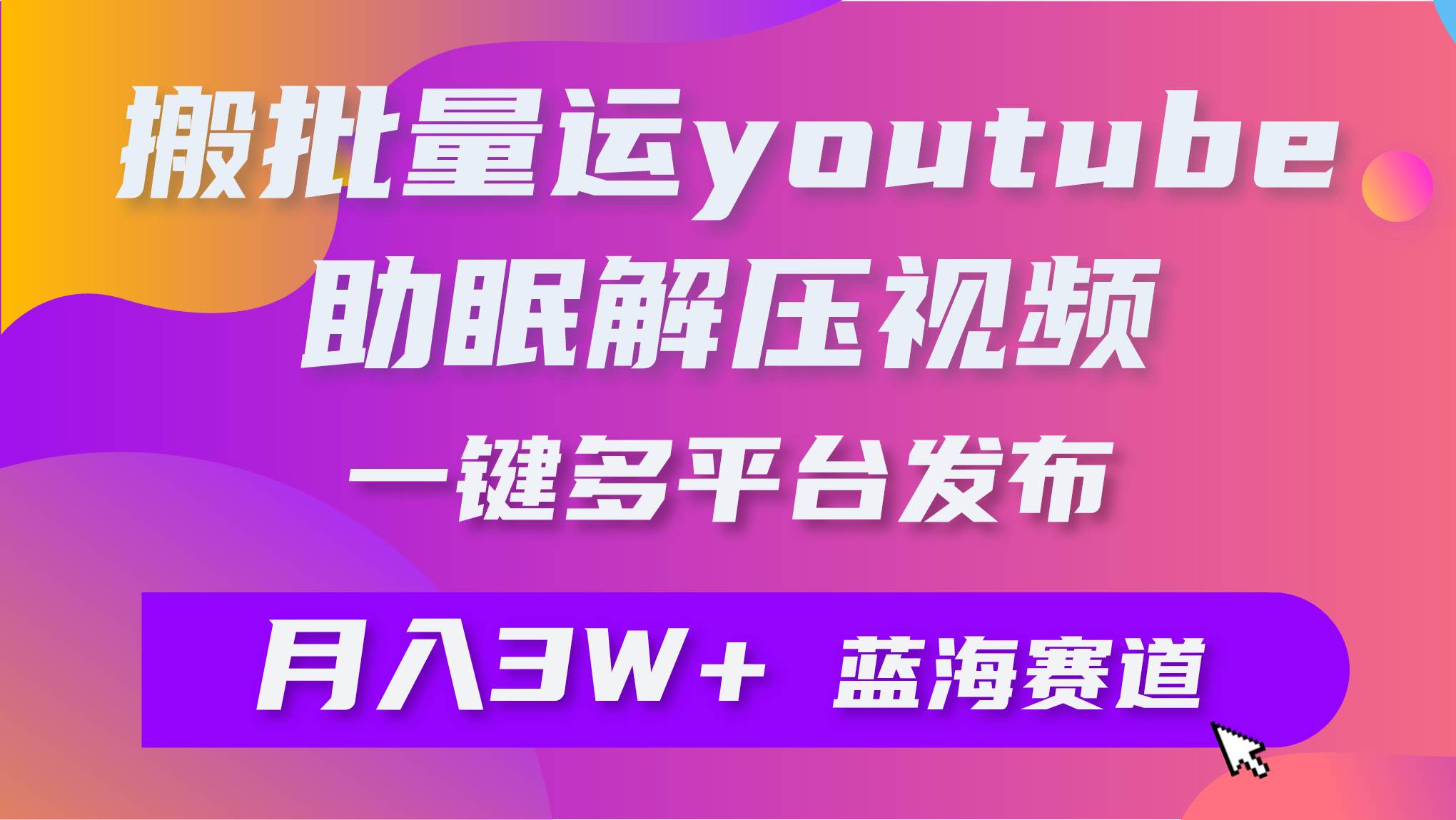 批量搬运YouTube解压助眠视频 一键多平台发布 月入2W+-中创 网赚