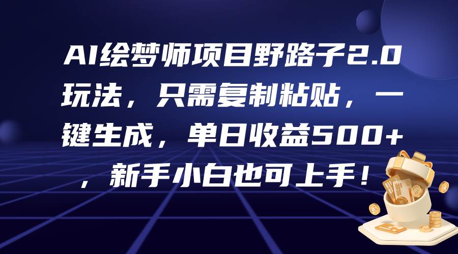 AI绘梦师项目野路子2.0玩法，只需复制粘贴，一键生成，单日收益500+，新…-中创 网赚