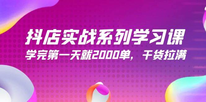 抖店实战系列学习课，学完第一天就2000单，干货拉满（245节课）-中创 网赚