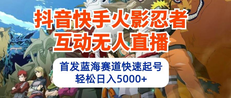 抖音快手火影忍者互动无人直播 蓝海赛道快速起号 日入5000+教程+软件+素材-中创 网赚