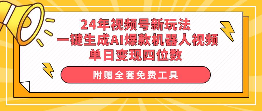 24年视频号新玩法 一键生成AI爆款机器人视频，单日轻松变现四位数-中创 网赚