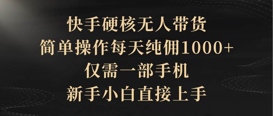 快手硬核无人带货，简单操作每天纯佣1000+,仅需一部手机，新手小白直接上手-中创 网赚