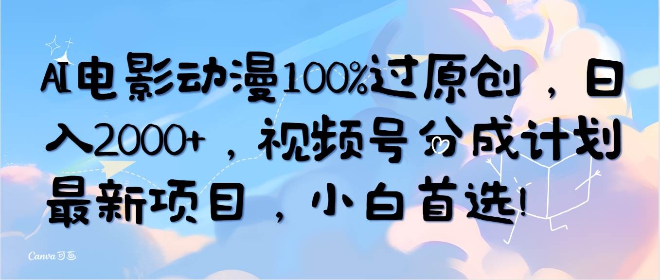 AI电影动漫100%过原创，日入2000+，视频号分成计划最新项目，小白首选！-中创 网赚