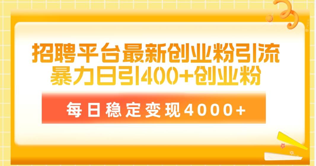 招聘平台最新创业粉引流技术，简单操作日引创业粉400+，每日稳定变现4000+-中创 网赚