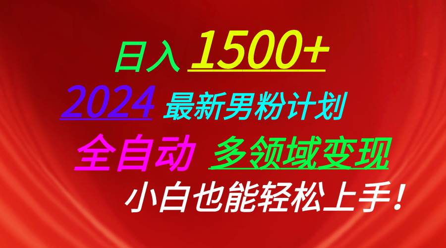 日入1500+，2024最新男粉计划，视频图文+直播+交友等多重方式打爆LSP…-中创 网赚