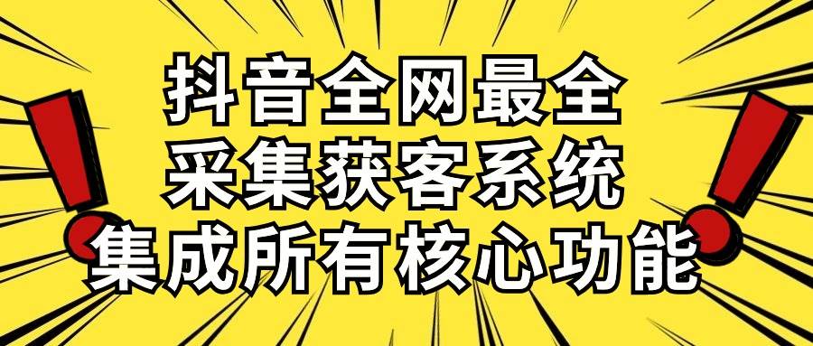 抖音全网最全采集获客系统，集成所有核心功能，日引500+-中创 网赚