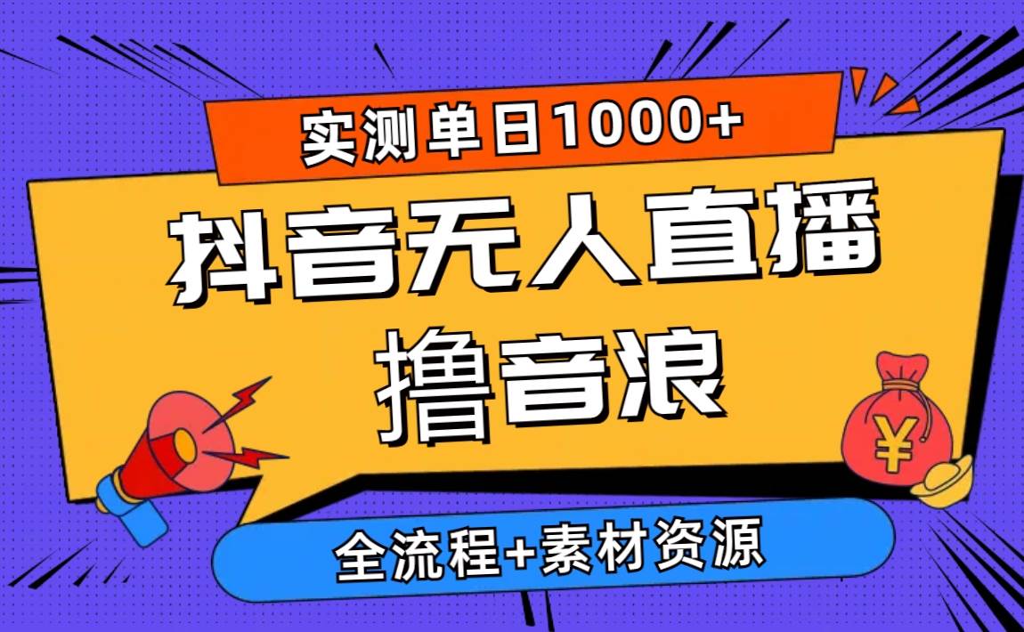 2024抖音无人直播撸音浪新玩法 日入1000+ 全流程+素材资源-中创 网赚