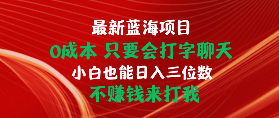 最新蓝海项目 0成本 只要会打字聊天 小白也能日入三位数 不赚钱来打我-中创 网赚