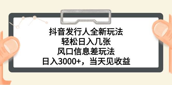 抖音发行人全新玩法，轻松日入几张，风口信息差玩法，日入3000+，当天…-中创 网赚