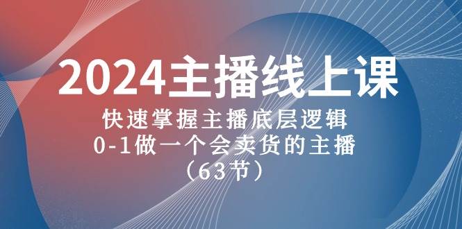 2024主播线上课，快速掌握主播底层逻辑，0-1做一个会卖货的主播（63节课）-中创 网赚