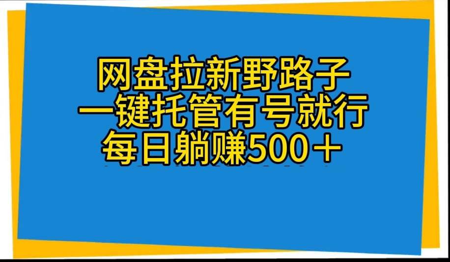 网盘拉新野路子，一键托管有号就行，全自动代发视频，每日躺赚500＋-中创 网赚