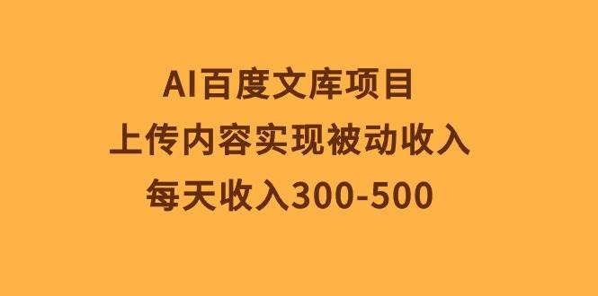 AI百度文库项目，上传内容实现被动收入，每天收入300-500-中创 网赚