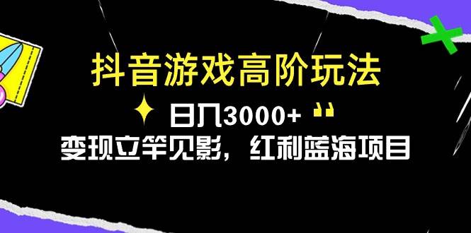 抖音游戏高阶玩法，日入3000+，变现立竿见影，红利蓝海项目-中创 网赚